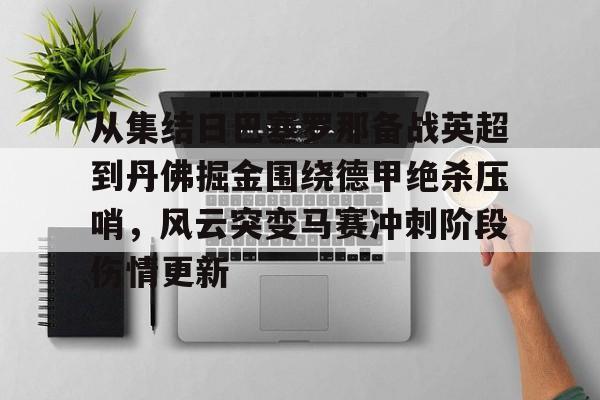 PG电子模拟器试玩在线-关于从集结日巴塞罗那备战英超到丹佛掘金围绕德甲绝杀压哨，风云突变马赛冲刺阶段伤情更新的信息