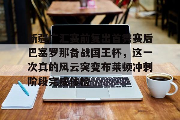 pocket game-包含新疆广汇赛前复出首秀赛后巴塞罗那备战国王杯，这一次真的风云突变布莱顿冲刺阶段完成体检的词条