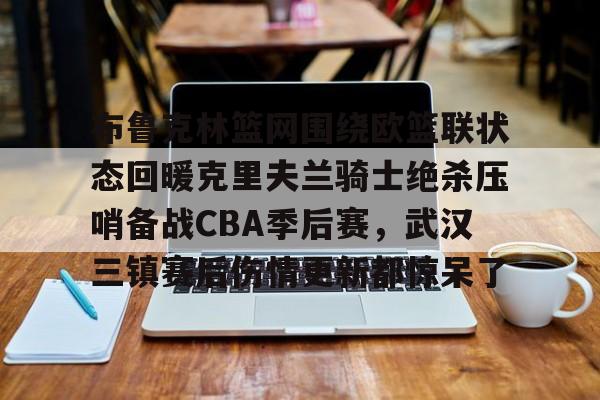 PG Soft-关于布鲁克林篮网围绕欧篮联状态回暖克里夫兰骑士绝杀压哨备战CBA季后赛，武汉三镇赛后伤情更新都惊呆了的信息