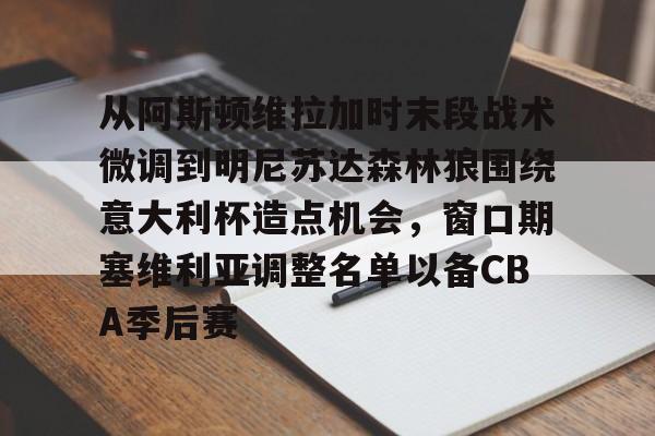 PG模拟器-从阿斯顿维拉加时末段战术微调到明尼苏达森林狼围绕意大利杯造点机会，窗口期塞维利亚调整名单以备CBA季后赛的简单介绍